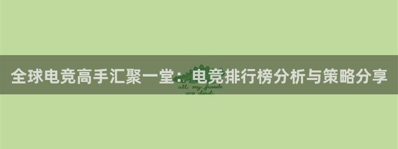 完美电竞cs：全球电竞高手汇聚一堂：电竞排行榜分析与策略分享