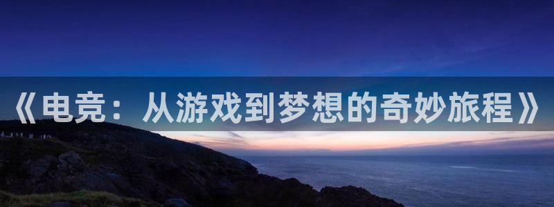 完美电竞app下载：《电竞：从游戏到梦想的奇妙旅程》
