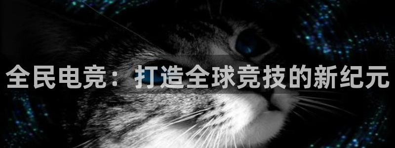 cs完美电竞平台：全民电竞：打造全球竞技的新纪元