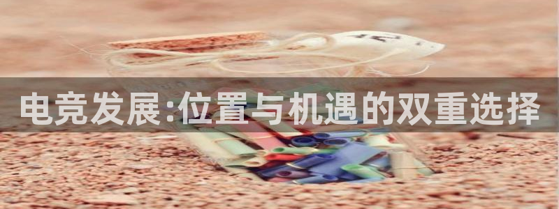 完美电竞平台官网网址：电竞发展:位置与机遇的双重选择