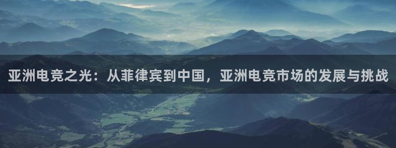 完美电竞|官网：亚洲电竞之光：从菲律宾到中国，亚洲电竞市场的发展与挑战