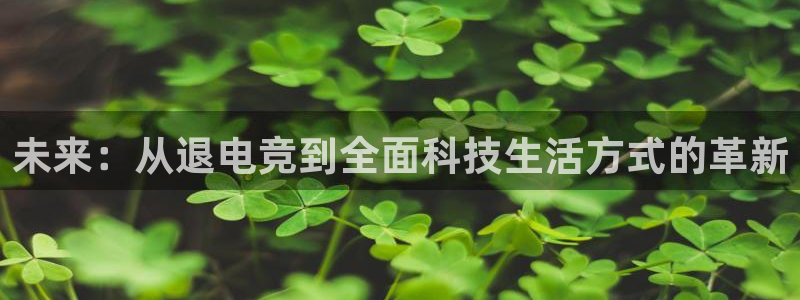 cs完美电竞平台：未来：从退电竞到全面科技生活方式的革新