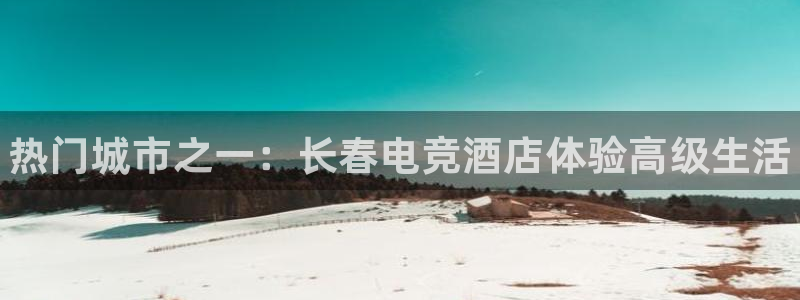 完美电竞平台排行榜：热门城市之一：长春电竞酒店体验高级生活