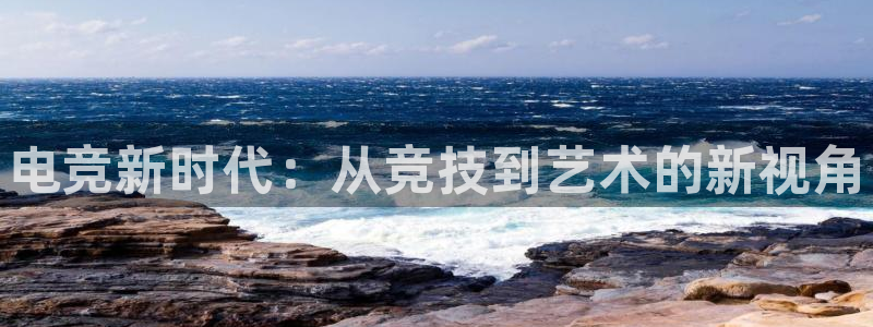 完美电竞直播：电竞新时代：从竞技到艺术的新视角
