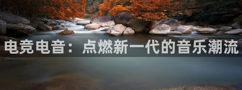 完美电竞平台下载：电竞电音：点燃新一代的音乐潮流