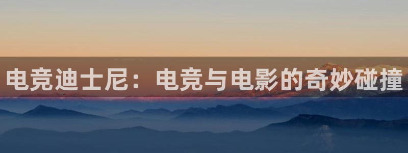 完美电竞账号：电竞迪士尼：电竞与电影的奇妙碰撞