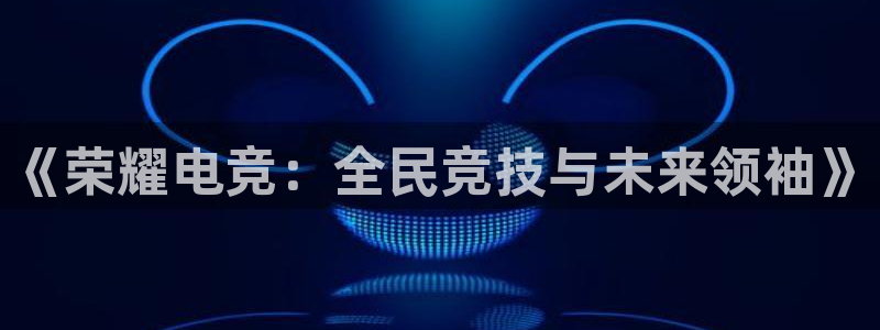 完美电竞绑定steam：《荣耀电竞：全民竞技与未来领袖》